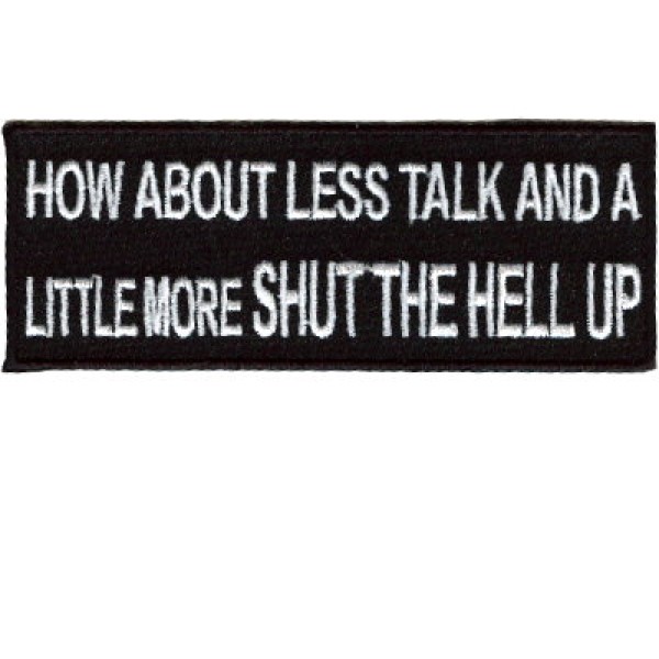 How about less talk and a little more shut the hell up