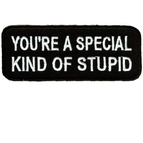 You're A Special Kind Of Stupid
